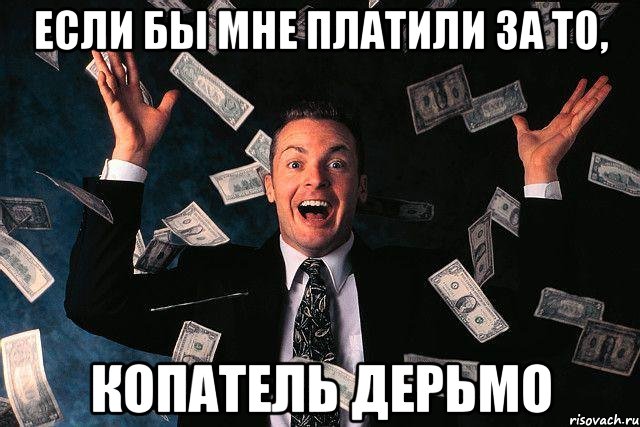 Если бы мне платили за то, Копатель дерьмо, Мем если бы тебе платили
