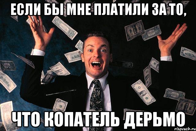 Если бы мне платили за то, что Копатель дерьмо, Мем если бы тебе платили