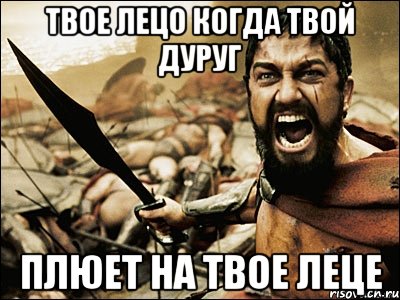 твое лецо когда твой дуруг плюет на твое леце, Мем Это Спарта