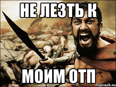 НЕ ЛЕЗТЬ К МОИМ ОТП, Мем Это Спарта