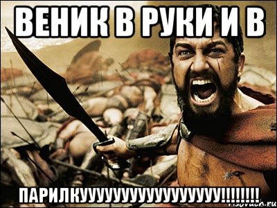 ВЕНИК В РУКИ и в ПАРИЛКУУУУУУУУУУУУУУУУУ!!!!!!!!, Мем Это Спарта