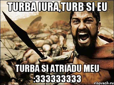 TURBA IURA,TURB SI EU TURBA SI ATRIADU MEU :333333333, Мем Это Спарта