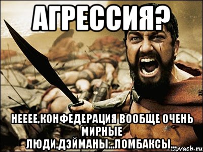 Агрессия? Нееее,Конфедерация вообще очень мирные люди,Дэйманы...Ломбаксы..., Мем Это Спарта