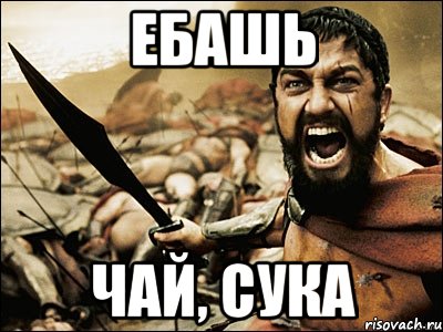 ЕБАШЬ ЧАЙ, СУКА, Мем Это Спарта