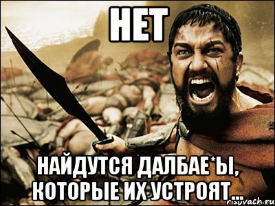 нет найдутся далбае*ы, которые их устроят..., Мем Это Спарта