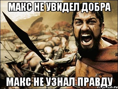 макс не увидел добра макс не узнал правду, Мем Это Спарта