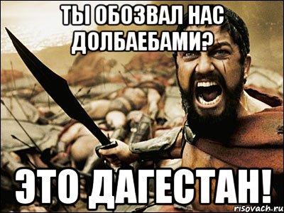 Ты обозвал нас долбаебами? Это ДАГЕСТАН!, Мем Это Спарта