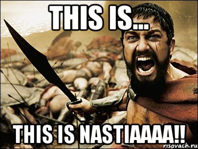 This is... This is NASTIAAAA!!, Мем Это Спарта