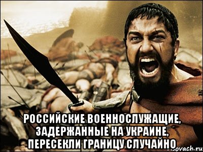  Российские военнослужащие, задержанные на Украине, пересекли границу случайно, Мем Это Спарта