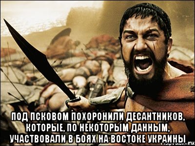  Под Псковом похоронили десантников, которые, по некоторым данным, участвовали в боях на востоке Украины, Мем Это Спарта