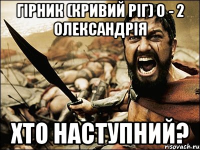 Гірник (Кривий Ріг) 0 - 2 Олександрія Хто наступний?, Мем Это Спарта