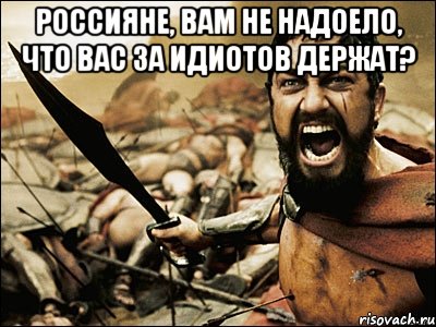 Россияне, вам не надоело, что вас за идиотов держат? , Мем Это Спарта