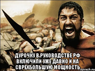  Дурочку в руководстве РФ включили уже давно и на сврехбольшую мощность, Мем Это Спарта