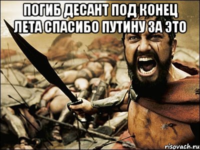 ПОГИБ ДЕСАНТ ПОД КОНЕЦ ЛЕТА СПАСИБО ПУТИНУ ЗА ЭТО , Мем Это Спарта