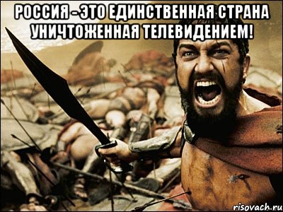 Россия - это единственная страна уничтоженная телевидением! , Мем Это Спарта