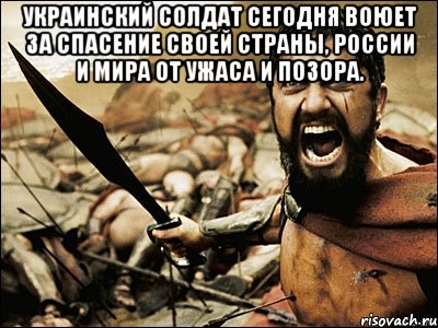 украинский солдат сегодня воюет за спасение своей страны, России и мира от ужаса и позора. , Мем Это Спарта