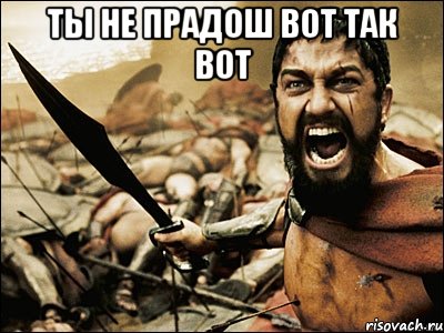 ты не прадош вот так вот , Мем Это Спарта