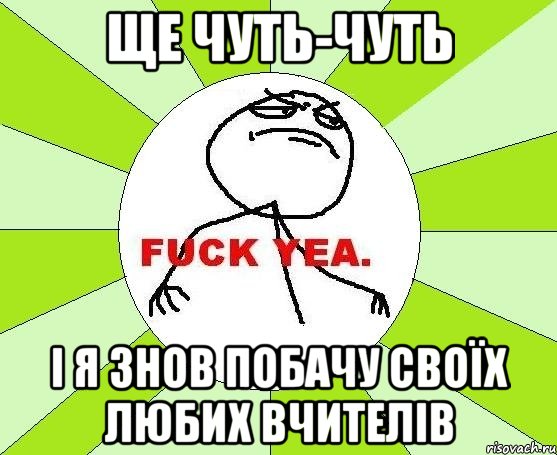 Ще чуть-чуть і я знов побачу своїх любих вчителів, Мем фак е