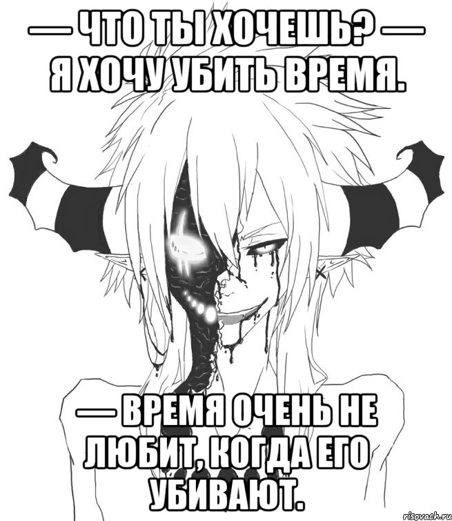 — Что ты хочешь? — Я хочу убить время. — Время очень не любит, когда его убивают.