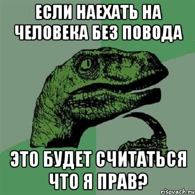 если наехать на человека без повода это будет считаться что я прав?, Мем Филосораптор