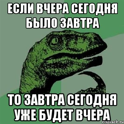 Если вчера сегодня было завтра то завтра сегодня уже будет вчера, Мем Филосораптор