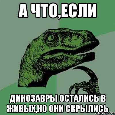 А что,если Динозавры остались в живых,но они скрылись, Мем Филосораптор