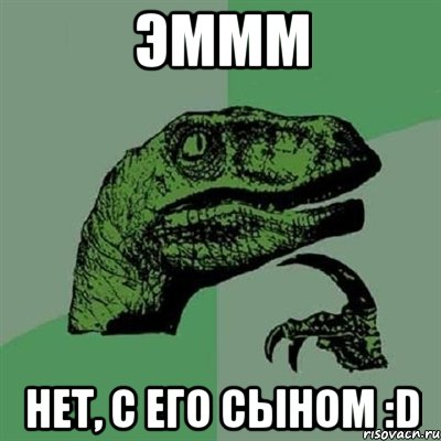 эммм нет, с его сыном :D, Мем Филосораптор