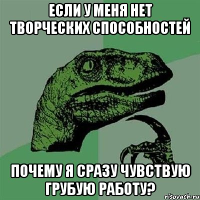 Если у меня нет творческих способностей почему я сразу чувствую грубую работу?, Мем Филосораптор