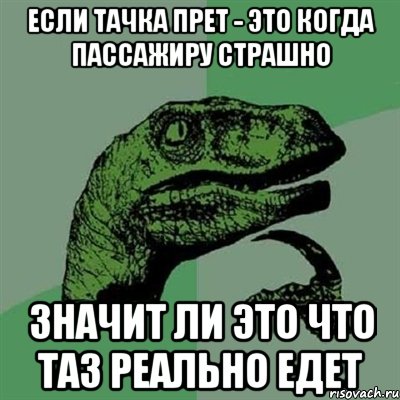 если тачка прет - это когда пассажиру страшно значит ли это что таз реально едет, Мем Филосораптор