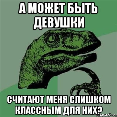 а может быть девушки считают меня слишком классным для них?, Мем Филосораптор