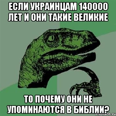 если украинцам 140000 лет и они такие великие то почему они не упоминаются в Библии?, Мем Филосораптор