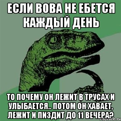 Если вова не ебется каждый день То почему он лежит в трусах и улыбается.. потом он хавает, лежит и пиздит до 11 вечера?, Мем Филосораптор