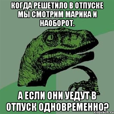 Когда Решетило в отпуске мы смотрим Марика и наоборот. А если они уедут в отпуск одновременно?, Мем Филосораптор