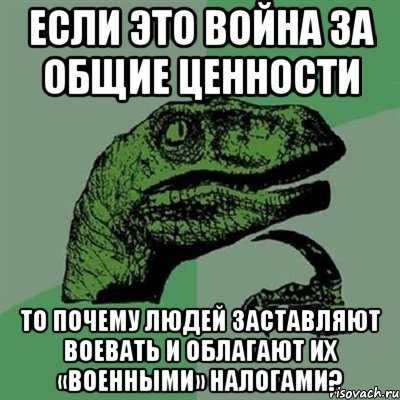 Если это война за общие ценности то почему людей заставляют воевать и облагают их «военными» налогами?, Мем Филосораптор