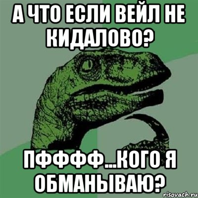 а что если Вейл не кидалово? Пфффф...кого я обманываю?, Мем Филосораптор