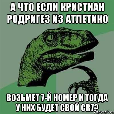 А что если Кристиан Родригез из Атлетико возьмет 7-й номер и тогда у них будет свой СR7?, Мем Филосораптор