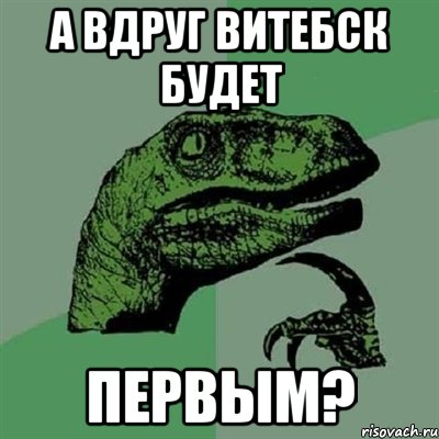 А ВДРУГ ВИТЕБСК БУДЕТ ПЕРВЫМ?, Мем Филосораптор