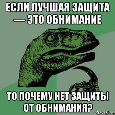 Если лучшая защита — это обнимание то почему нет защиты от обнимания?, Мем Филосораптор