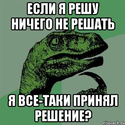 Если я решу ничего не решать Я все-таки принял решение?, Мем Филосораптор