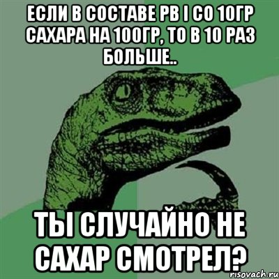 Если в составе PB i CO 10гр сахара на 100гр, то в 10 раз больше.. Ты случайно не сахар смотрел?, Мем Филосораптор