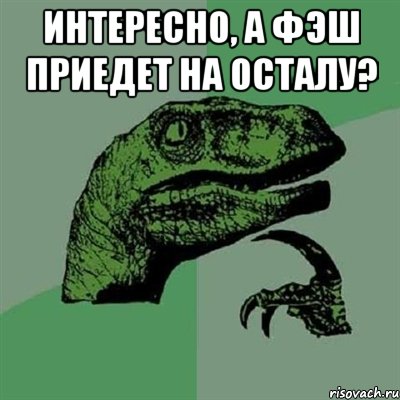 Интересно, а Фэш приедет на Осталу? , Мем Филосораптор