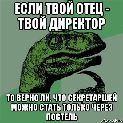 Если твой отец - твой директор то верно ли, что секретаршей можно стать только через постель, Мем Филосораптор