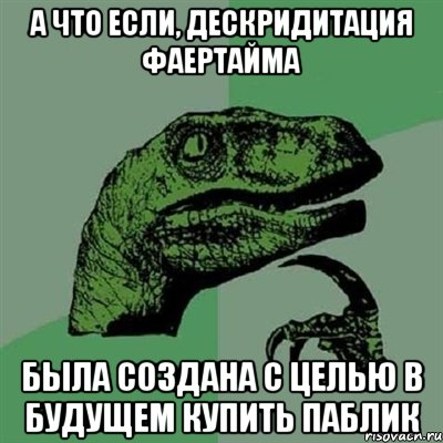 а что если, дескридитация фаертайма была создана с целью в будущем купить паблик, Мем Филосораптор