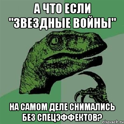 А ЧТО ЕСЛИ "ЗВЕЗДНЫЕ ВОЙНЫ" НА САМОМ ДЕЛЕ СНИМАЛИСЬ БЕЗ СПЕЦЭФФЕКТОВ?, Мем Филосораптор