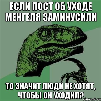 Если пост об уходе Менгеля заминусили то значит люди не хотят, чтобы он уходил?, Мем Филосораптор