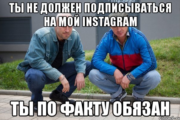 Ты не должен подписываться на мой Instagram Ты по факту обязан