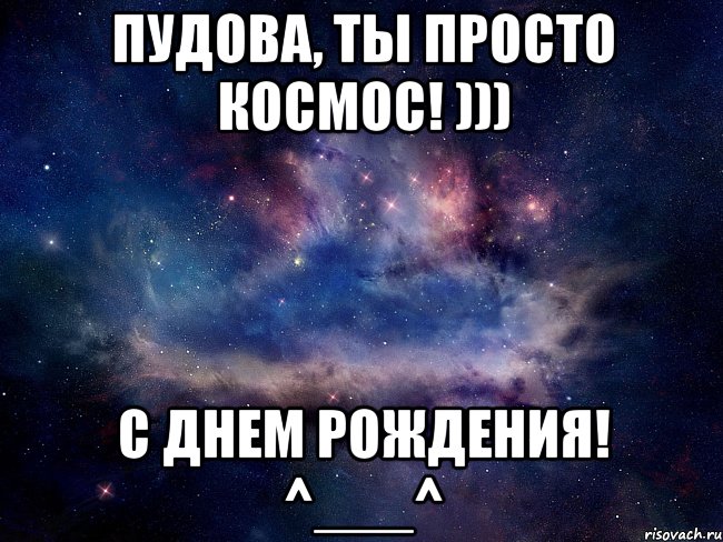 Пудова, ты просто космос! ))) с днем рождения! ^___^, Мем  Космос