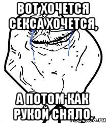 Вот хочется секса хочется, а потом как рукой сняло., Мем Forever Alone