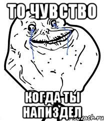 То чувство Когда ты напиздел, Мем Forever Alone