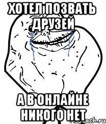 хотел позвать друзей а в онлайне никого нет, Мем Forever Alone